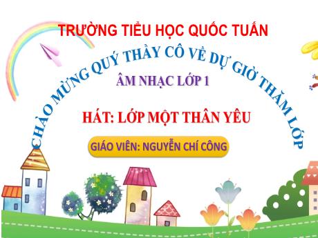 Bài giảng Âm nhạc 1 - Hát: Lớp một thân yêu - Nguyễn Chí Công
