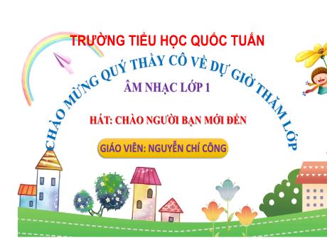 Bài giảng Âm nhạc 1 (Kết nối tri thức) - Hát: Chào người bạn mới đến - Nguyễn Chí Công