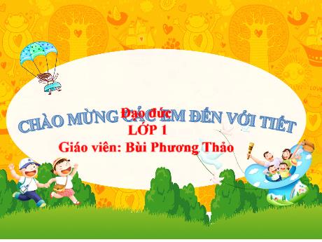 Bài giảng Đạo đức 1 - Bài 5: Gia đình của em - Bùi Phương Thảo