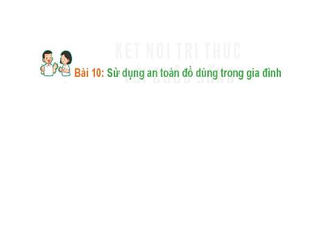 Bài giảng Hoạt động trải nghiệm 1 (Kết nối tri thức) - Bài 10: Sử dụng an toàn đồ dùng trong gia đình