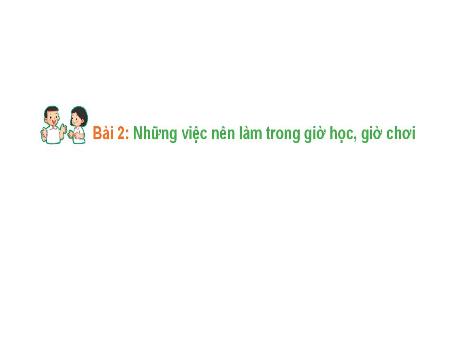 Bài giảng Hoạt động trải nghiệm 1 (Kết nối tri thức) - Bài 2: Những việc nên làm trong giờ học, giờ chơi