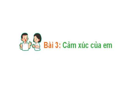 Bài giảng Hoạt động trải nghiệm 1 (Kết nối tri thức) - Bài 3: Cảm xúc của em