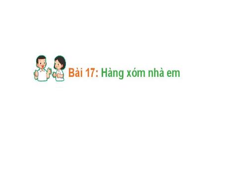 Bài giảng Hoạt động trải nghiệm Lớp1 (Kết nối tri thức) - 17: Hàng xóm nhà em
