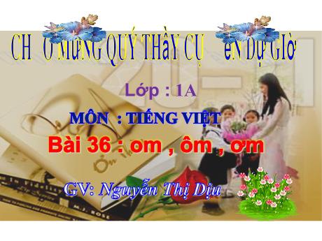 Bài giảng Tiếng Việt 1 - Bài 36: Om, ôm, ơm - Nguyễn Thị Dịu