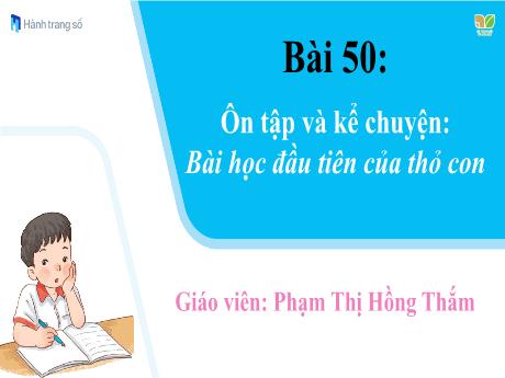 Bài giảng Tiếng Việt 1 (Kết nối tri thức) - Bài 50: Ôn tập và kể chuyện: Bài học đầu tiên của thỏ con - Phạm Thị Hồng Thắm
