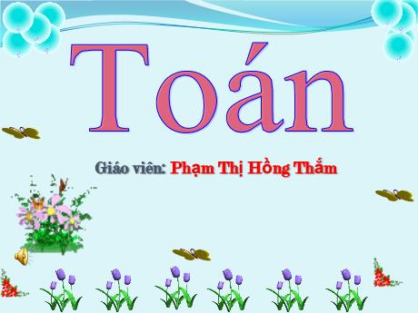Bài giảng Toán 1 - Bài 10: Phép cộng trong phạm vi 10 - Phạm Thị Hồng Thắm
