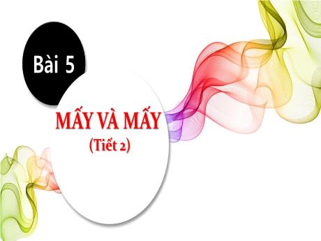 Bài giảng Toán 1 (Kết nối tri thức) - Bài 5: Mấy và mấy (Tiết 2)