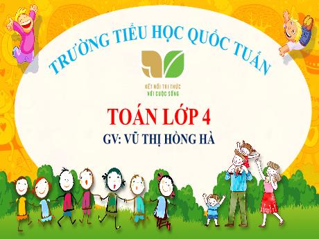 Bài giảng Toán 4 (Kết nối tri thức) - Bài 24: Tính chất giao hoán và kết hợp của phép cộng (Tiết 3) - Vũ Thị Hồng Hà